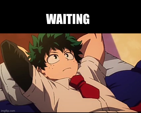 Deku chill | WAITING | image tagged in deku chill | made w/ Imgflip meme maker