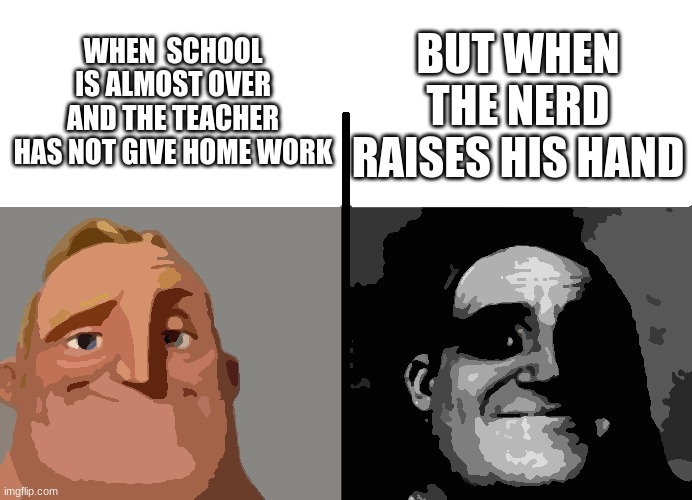 Teacher's Copy | WHEN  SCHOOL IS ALMOST OVER AND THE TEACHER HAS NOT GIVE HOME WORK; BUT WHEN THE NERD RAISES HIS HAND | image tagged in teacher's copy | made w/ Imgflip meme maker