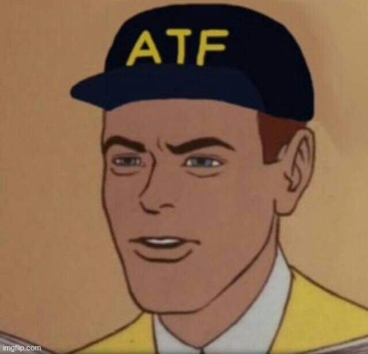 ATF Guy | image tagged in atf guy | made w/ Imgflip meme maker