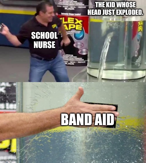Flex Tape | THE KID WHOSE HEAD JUST EXPLODED. SCHOOL NURSE; BAND AID | image tagged in flex tape | made w/ Imgflip meme maker