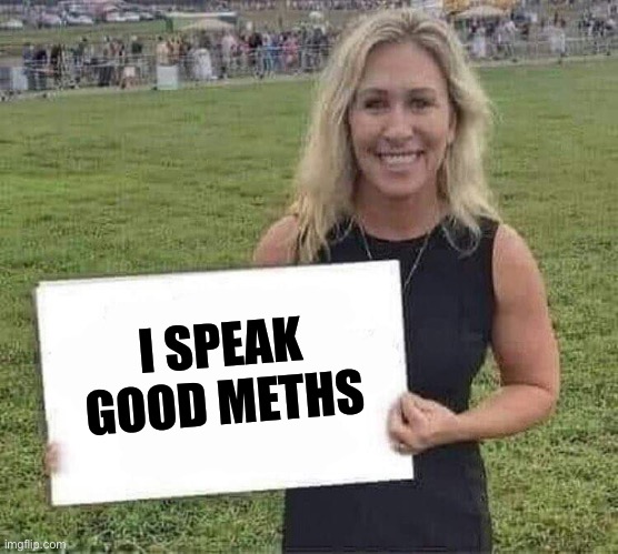 marjorie taylor greene | I SPEAK GOOD METHS | image tagged in marjorie taylor greene | made w/ Imgflip meme maker