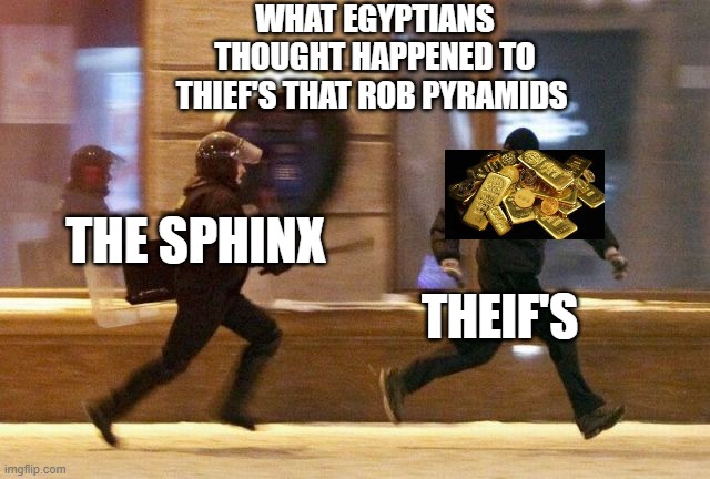 CERTIFIED UN-FUNNY | WHAT EGYPTIANS THOUGHT HAPPENED TO THIEF'S THAT ROB PYRAMIDS; THE SPHINX; THEIF'S | image tagged in police chasing guy,gods of egypt | made w/ Imgflip meme maker