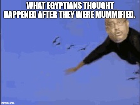 CERTIFIED UN-FUNNY | WHAT EGYPTIANS THOUGHT HAPPENED AFTER THEY WERE MUMMIFIED. | image tagged in flying manbird,egypt,big bird | made w/ Imgflip meme maker