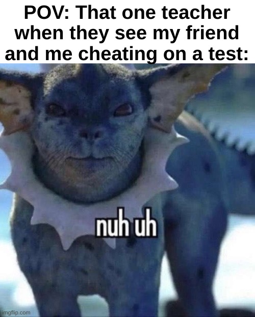 "Oh fu-" | POV: That one teacher when they see my friend and me cheating on a test: | image tagged in nuh uh,school | made w/ Imgflip meme maker