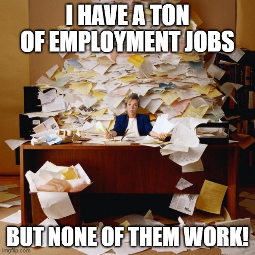 Can't Work | I HAVE A TON OF EMPLOYMENT JOBS; BUT NONE OF THEM WORK! | image tagged in busy | made w/ Imgflip meme maker