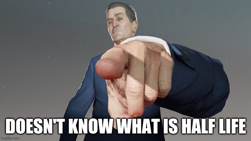 sentient | DOESN'T KNOW WHAT IS HALF LIFE | image tagged in sentient | made w/ Imgflip meme maker