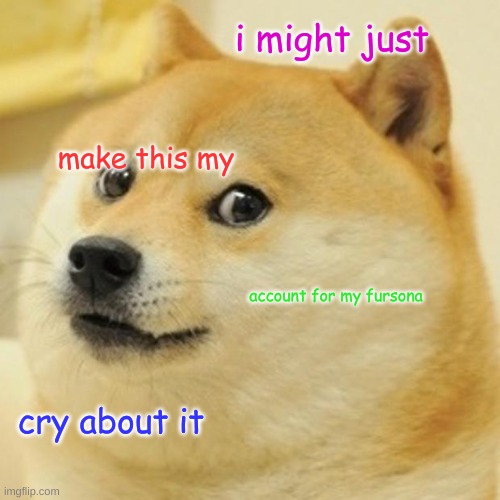 Doge | i might just; make this my; account for my fursona; cry about it | image tagged in memes,doge | made w/ Imgflip meme maker