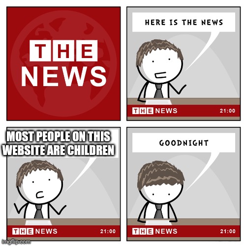 the news | MOST PEOPLE ON THIS WEBSITE ARE CHILDREN | image tagged in the news | made w/ Imgflip meme maker