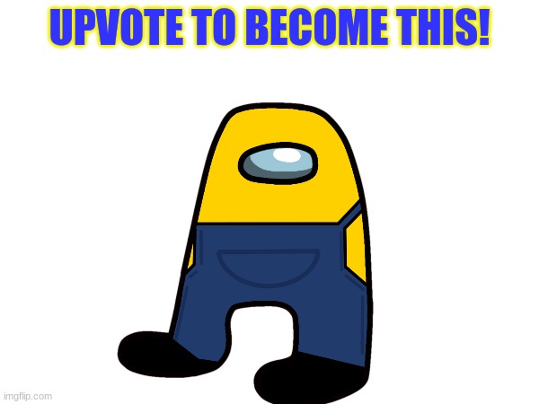 UPVOTE TO BECOME THIS! | image tagged in drip | made w/ Imgflip meme maker