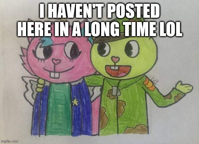 flippy and kitty drawn by luv | I HAVEN'T POSTED HERE IN A LONG TIME LOL | image tagged in flippy and kitty drawn by luv | made w/ Imgflip meme maker