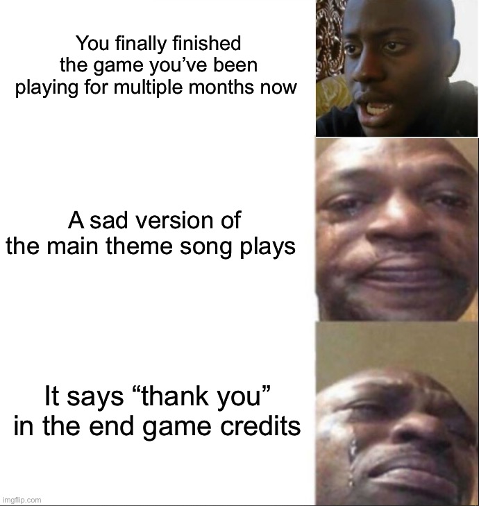 This is always so sad when it happens :( |  You finally finished the game you’ve been playing for multiple months now; A sad version of the main theme song plays; It says “thank you” in the end game credits | image tagged in black guy happy then crying,memes,funny,true story,gaming,relatable memes | made w/ Imgflip meme maker