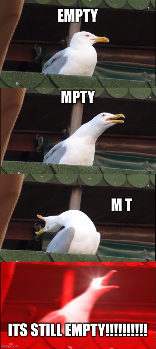never spell empty | EMPTY; MPTY; M T; ITS STILL EMPTY!!!!!!!!!! | image tagged in memes,inhaling seagull | made w/ Imgflip meme maker