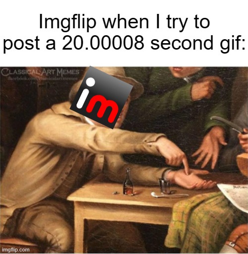 Pay Up. | Imgflip when I try to post a 20.00008 second gif: | image tagged in pay up,memes,imgflip,gifs | made w/ Imgflip meme maker