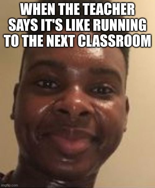 Gym class | WHEN THE TEACHER SAYS IT'S LIKE RUNNING TO THE NEXT CLASSROOM | image tagged in funny | made w/ Imgflip meme maker