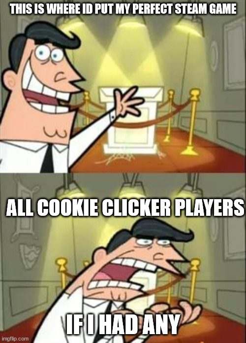 This Is Where I'd Put My Trophy If I Had One | THIS IS WHERE ID PUT MY PERFECT STEAM GAME; ALL COOKIE CLICKER PLAYERS; IF I HAD ANY | image tagged in memes,this is where i'd put my trophy if i had one | made w/ Imgflip meme maker