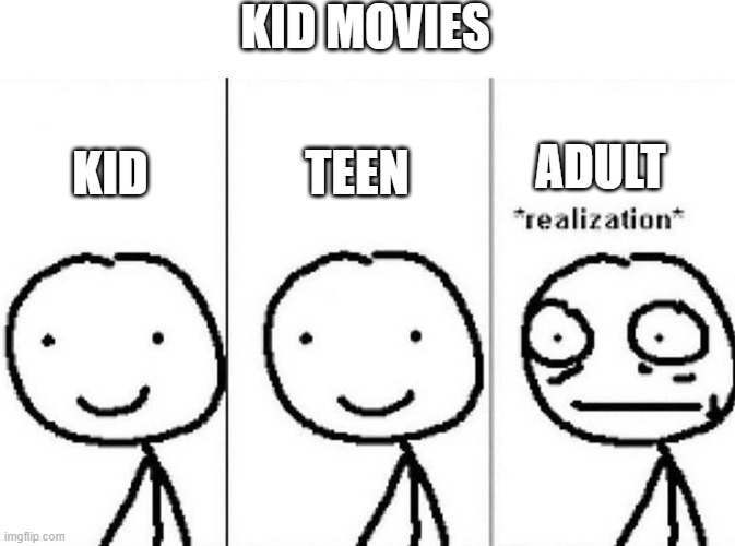 Rewatching movies and wondering why they aren't PG-13 | KID MOVIES; KID; ADULT; TEEN | image tagged in memes,realization | made w/ Imgflip meme maker