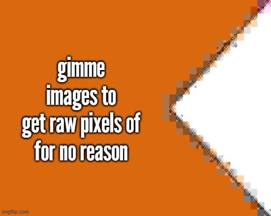 gimme images to get raw pixels of

for no reason | made w/ Imgflip meme maker
