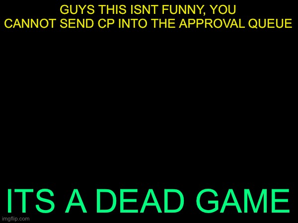 drizzy text temp | GUYS THIS ISNT FUNNY, YOU CANNOT SEND CP INTO THE APPROVAL QUEUE; ITS A DEAD GAME | image tagged in drizzy text temp | made w/ Imgflip meme maker