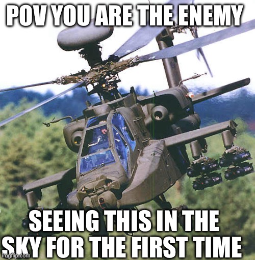 You can’t hide from the Apache helicopter | POV YOU ARE THE ENEMY; SEEING THIS IN THE SKY FOR THE FIRST TIME | image tagged in military | made w/ Imgflip meme maker
