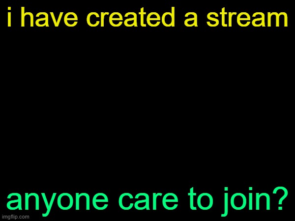 drizzy text temp | i have created a stream; anyone care to join? | image tagged in drizzy text temp | made w/ Imgflip meme maker