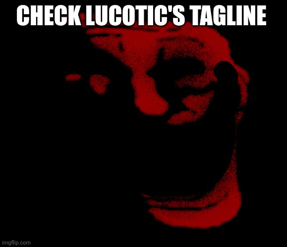 Infinity trolling | CHECK LUCOTIC'S TAGLINE | image tagged in infinity trolling | made w/ Imgflip meme maker