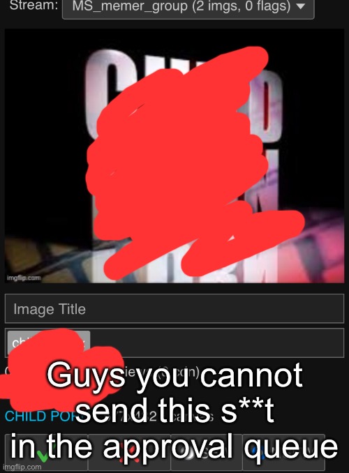 Guys you cannot send this s**t in the approval queue | made w/ Imgflip meme maker