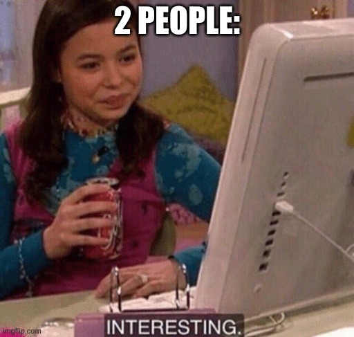 iCarly Interesting | 2 PEOPLE: | image tagged in icarly interesting | made w/ Imgflip meme maker