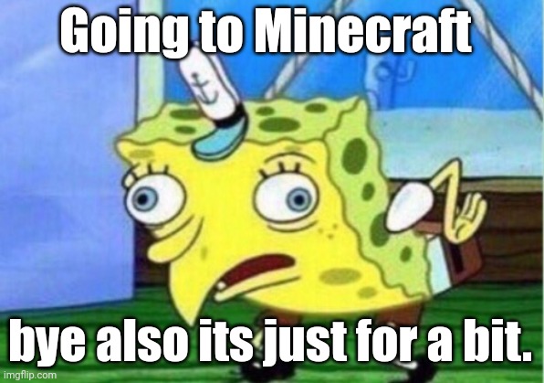 Byeeee! | Going to Minecraft; bye also its just for a bit. | image tagged in memes,mocking spongebob | made w/ Imgflip meme maker