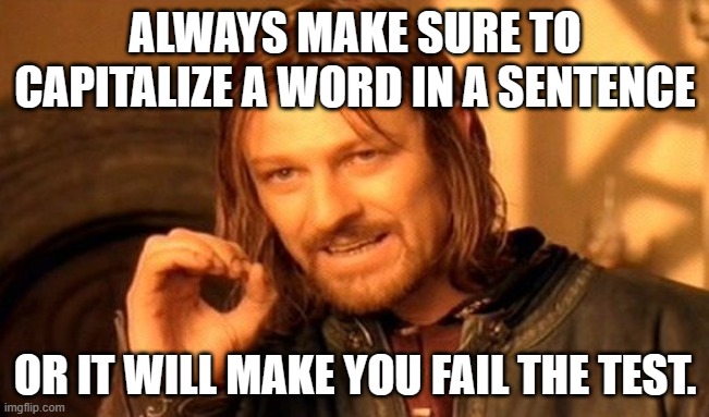 One Does Not Simply | ALWAYS MAKE SURE TO CAPITALIZE A WORD IN A SENTENCE; OR IT WILL MAKE YOU FAIL THE TEST. | image tagged in memes,one does not simply | made w/ Imgflip meme maker