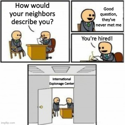 You’re Hired Cartoon | Good question, they've never met me; How would your neighbors describe you? You're hired! International Espionage Center | image tagged in you re hired cartoon | made w/ Imgflip meme maker
