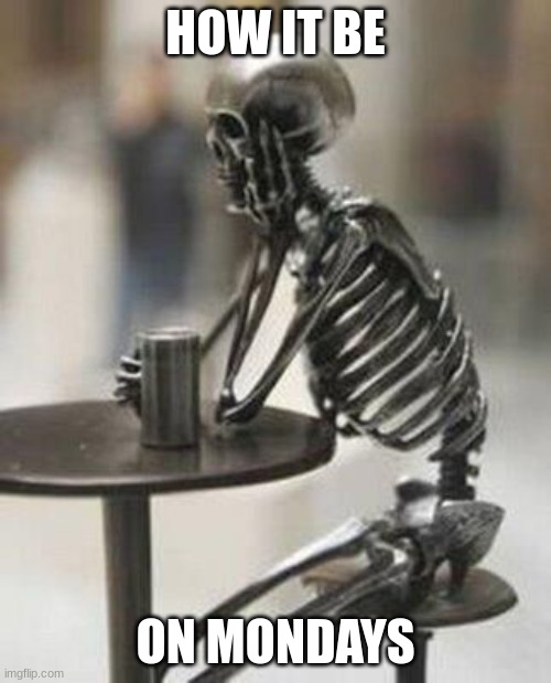 Mondays | HOW IT BE; ON MONDAYS | image tagged in bones waiting | made w/ Imgflip meme maker