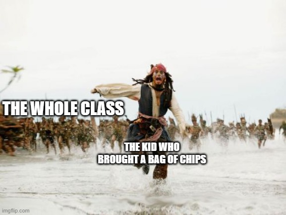 run me boi | THE WHOLE CLASS; THE KID WHO BROUGHT A BAG OF CHIPS | image tagged in memes,jack sparrow being chased,school memes,relatable memes,pirates of the carribean,johnny depp | made w/ Imgflip meme maker
