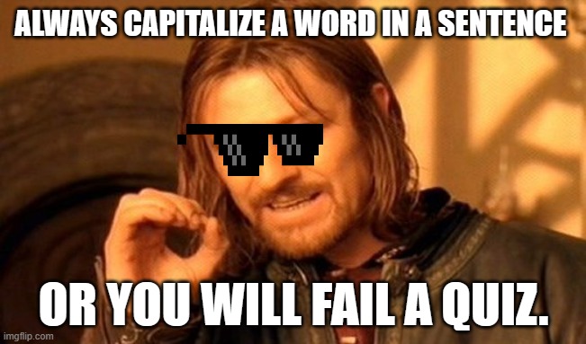 One Does Not Simply Meme | ALWAYS CAPITALIZE A WORD IN A SENTENCE; OR YOU WILL FAIL A QUIZ. | image tagged in memes,one does not simply | made w/ Imgflip meme maker