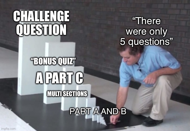 Domino Effect | CHALLENGE QUESTION; “There were only 5 questions”; “BONUS QUIZ”; A PART C; MULTI SECTIONS; PART A AND B | image tagged in domino effect | made w/ Imgflip meme maker