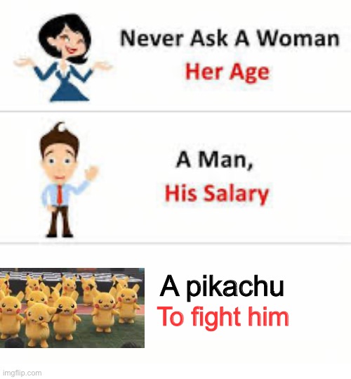 Never ask a woman her age | A pikachu; To fight him | image tagged in never ask a woman her age | made w/ Imgflip meme maker