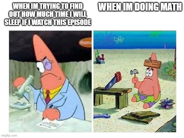 Patrick Scientist vs. Nail | WHEN IM DOING MATH; WHEN IM TRYING TO FIND OUT HOW MUCH TIME I WILL SLEEP IF I WATCH THIS EPISODE | image tagged in patrick scientist vs nail | made w/ Imgflip meme maker