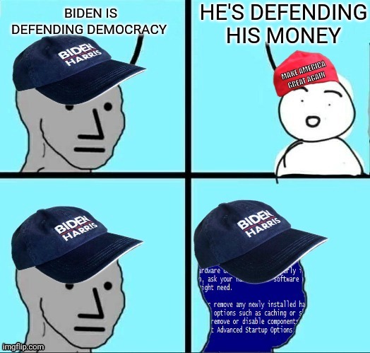 Npc blue screen democrat shutdown | BIDEN IS DEFENDING DEMOCRACY HE'S DEFENDING HIS MONEY | image tagged in npc blue screen democrat shutdown | made w/ Imgflip meme maker