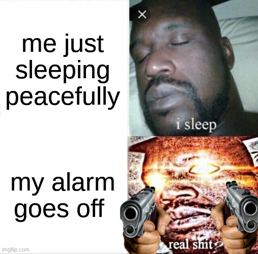 alarms be like: | me just sleeping peacefully; my alarm goes off | image tagged in memes,sleeping shaq | made w/ Imgflip meme maker