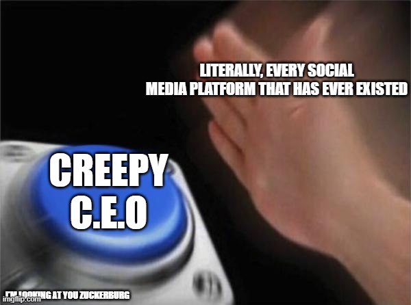 Blank Nut Button Meme | LITERALLY, EVERY SOCIAL MEDIA PLATFORM THAT HAS EVER EXISTED; CREEPY C.E.O; I'M LOOKING AT YOU ZUCKERBURG | image tagged in memes,blank nut button | made w/ Imgflip meme maker