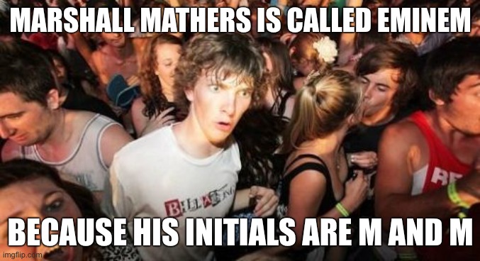 I used to confuse him with M&M's all the time. | MARSHALL MATHERS IS CALLED EMINEM; BECAUSE HIS INITIALS ARE M AND M | image tagged in memes,sudden clarity clarence | made w/ Imgflip meme maker