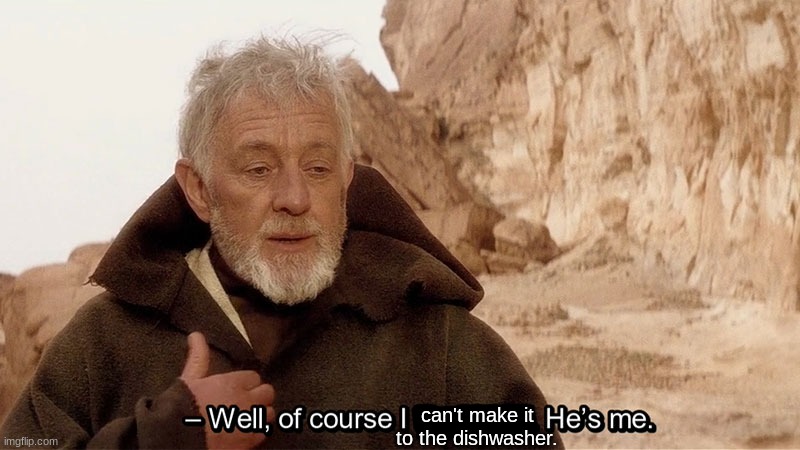 Obi Wan Of course I know him, He‘s me | can't make it to the dishwasher. | image tagged in obi wan of course i know him he s me | made w/ Imgflip meme maker