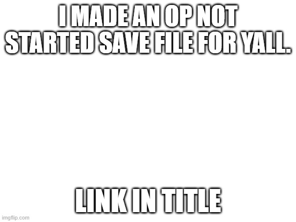 https://saveeditor.spamton.com/dl/1679954254023/6422114e085fc97744d52c46/filech1_0%20Not-Started%20Chapter%201%20OP%20save.%20Re | I MADE AN OP NOT STARTED SAVE FILE FOR YALL. LINK IN TITLE | made w/ Imgflip meme maker