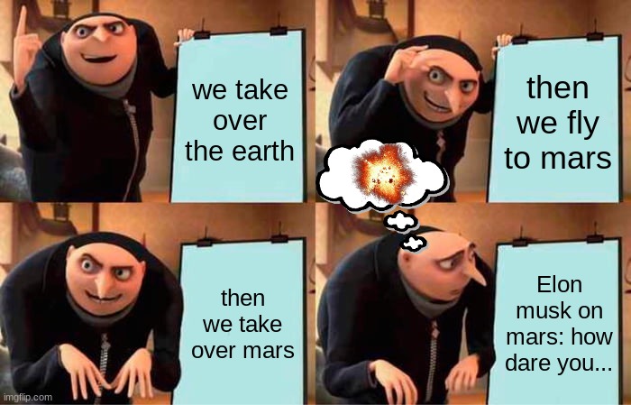 elon | we take over the earth; then we fly to mars; then we take over mars; Elon musk on mars: how dare you... | image tagged in memes,gru's plan | made w/ Imgflip meme maker