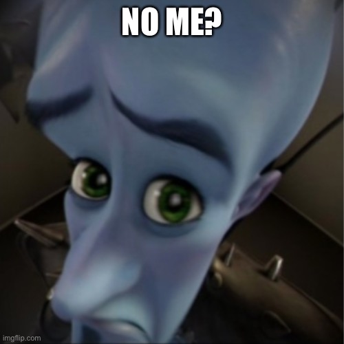 Megamind peeking | NO ME? | image tagged in megamind peeking | made w/ Imgflip meme maker