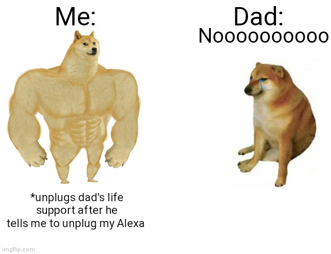 Buff Doge vs. Cheems | Me:; Dad:; Noooooooooo; *unplugs dad's life support after he tells me to unplug my Alexa | image tagged in memes,buff doge vs cheems | made w/ Imgflip meme maker