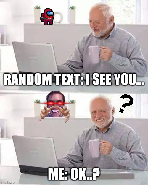 Hide the Pain Harold Meme | RANDOM TEXT: I SEE YOU... ME: OK..? | image tagged in memes,hide the pain harold | made w/ Imgflip meme maker