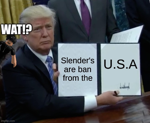 no more | WAT!? Slender's are ban from the; U.S.A | image tagged in memes,trump bill signing | made w/ Imgflip meme maker