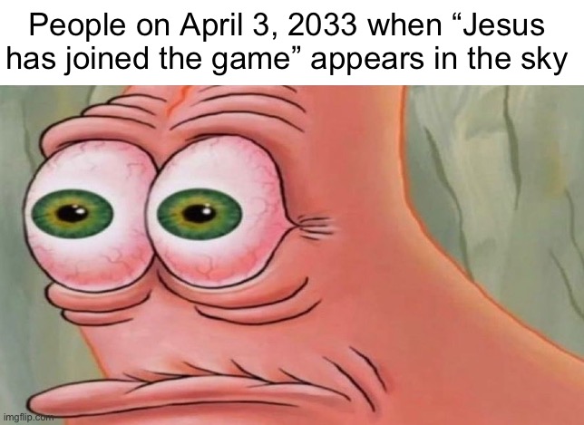 Patrick Stare | People on April 3, 2033 when “Jesus has joined the game” appears in the sky | image tagged in patrick stare | made w/ Imgflip meme maker