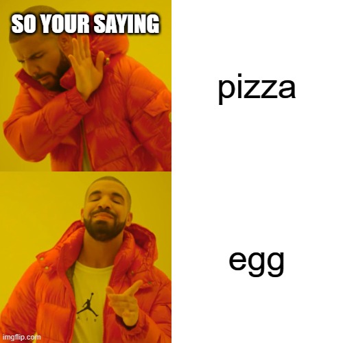 pizza egg SO YOUR SAYING | image tagged in memes,drake hotline bling | made w/ Imgflip meme maker