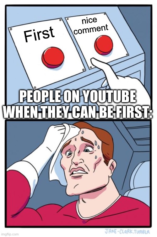 Two Buttons | nice comment; First; PEOPLE ON YOUTUBE WHEN THEY CAN BE FIRST: | image tagged in memes,two buttons | made w/ Imgflip meme maker